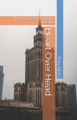 Heart Over Head: The Hidden Cost of Emotional Investing by Tony Hicks Paperback 