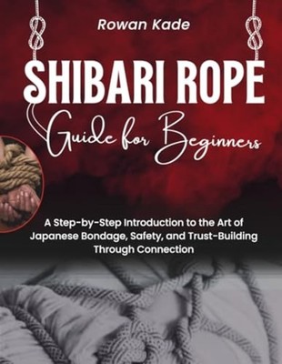 Shibari Rope Guide For Beginners - A Step-by-Step Intro - Paperback NEW ROWAN. K