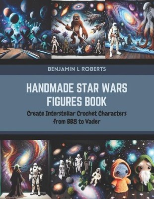 Handgefertigte Star Wars Figuren Buch: Erstellen Sie interstellare gehäkelte Charaktere aus BB8