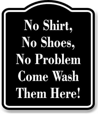 No Shirt No Shoes No Problem Come Wash Here!BLACK Aluminum Composite Sign