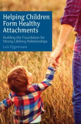 Helping Children Form Healthy Attachments : Building the Foundation for Stron...