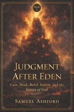 Judgment After Eden: Cain, Noah, Babel, Sodom, and the Justice of God by Samuel 
