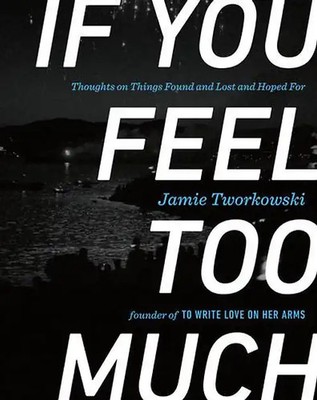 If You Feel Too Much: Thoughts on Things Found and Lost and Hoped For - Tworkows