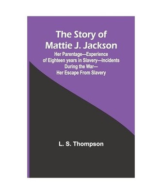 The Story of Mattie J. Jackson;Her Parentage-Experience of Eighteen years in Sla