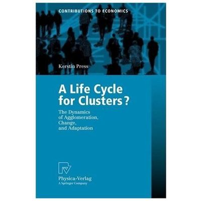 Life Cycle for Clusters? : The Dynmics of Agglomeration, Change, and Adaption...