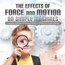 The Effects of Force and Motion on Simple Machines Changes in Matter & Energy