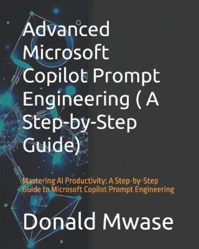 Donald Mwase Advanced Microsoft Copilot Prompt Engineering ( A Step- (Tascabile)