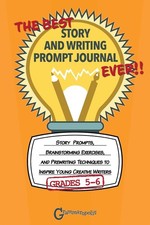 The Best Story and Writing Prompt Journal Ever, Grades 5-6: St...