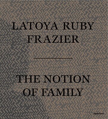 LaToya Ruby Frazier: The Notion of Family by Dawoud Bey