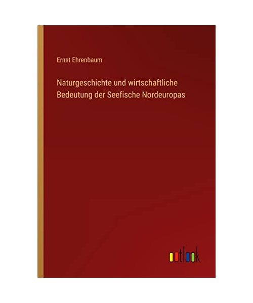 Naturgeschichte und wirtschaftliche Bedeutung der Seefische Nordeuropas, Ernst E