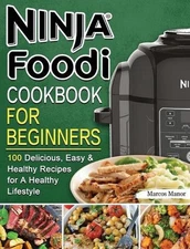 Ninja Foodi Cookbook for Beginners: 100 Delicious, Easy & Healthy Recipes for A 