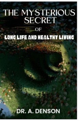 The Mysterious Secret of Long Life and Healthy Living: How to Live Long and Heal