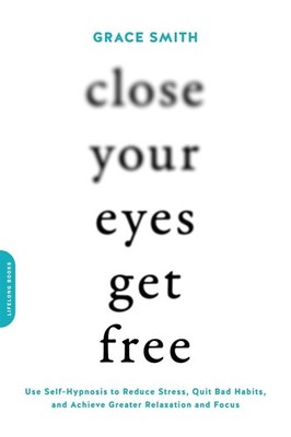 Close Your Eyes, Get Free: Use Self-Hypnosis to Reduce Stress, Quit Bad Habits,