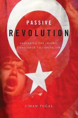 Passive Revolution – Absorbing the Islamic Challenge to Capitalism Tugal