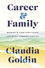 Career and Family: Womens Century-Long Journey toward Equity by Claudia Goldin