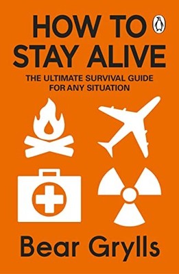 How to Stay Alive: The Ultimate Survival Guide for Any Situati .