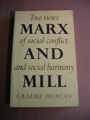 Marx and Mill: Two Views of Social Conflict and Social Harmony by G. Duncan
