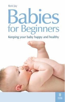 Babies for Beginners : How to Keep Your Baby Happy and Healthy Ro