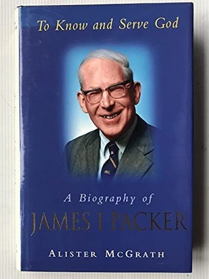 To Know and Serve God: Biography of James I. Pack by McGrath, Alister 0340565713