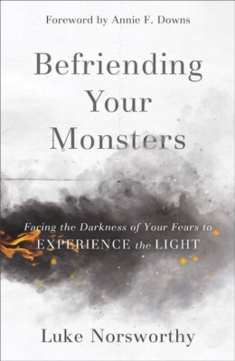Befriending Your Monsters: Facing the Darkness of Your Fears to Experience the L