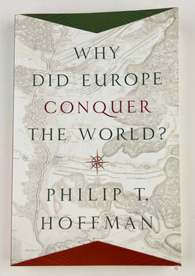 Why Did Europe Conquer the World? Philip T Hoffman History Colonialism Economics