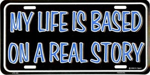 MY LIFE IS BASED A REAL STORY METAL LICENSE PLATE #606-00