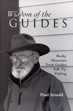 Wisdom of the Guides : Rocky Mountain Trout Guides Talk Fly Fishi