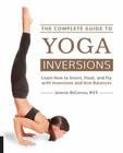 The Complete Guide to Yoga Inversions : Learn How to Invert, Float, and Fly with Inversions and Arm Balances by Jennifer DeCurtins (2015, Paperback)