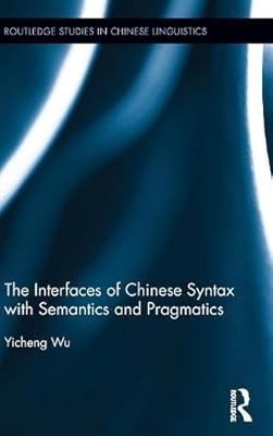 The Interfaces of Chinese Syntax with Semantics and Pragmatics (Routledge Studie