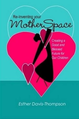Re-Inventing Your MotherSpace: Creating a Good and Blessed Future for Our Childr