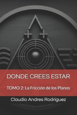 Donde Crees Estar: TOMO 2: La Fricci?n de los Planos by Claudio Andres Rodriguez