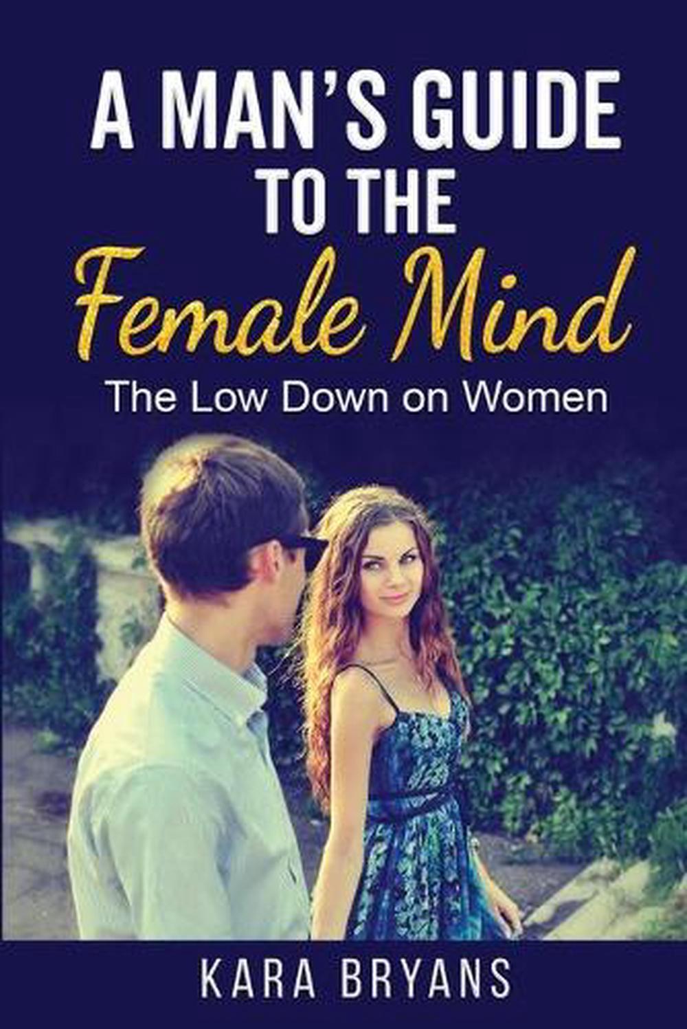 A Man's Guide to the Female Mind: The Low Down on Women by Kara Bryans (English)