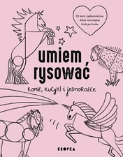 Umiem rysować konie, kucyki i jednorożce (Umiem rysowac konie  kucyki i jed...)