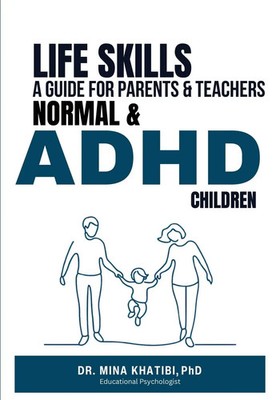 LIFE SKILLS A GUIDE FOR PARENTS AND TEACHERS NORMAL & ADHD CHILDREN Mina Khatibi