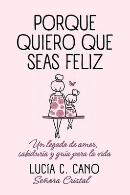 Porque quiero que seas feliz | Un legado de amor, sabiduría y guía para la vida