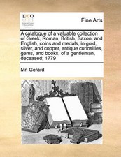 A Catalogue of a Valuable Collection of Greek, Roman, British, Saxon, and Englis
