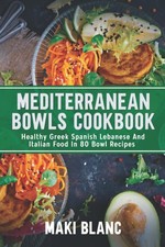 Mediterranean Bowls Cookbook: Healthy Greek Spanish Lebanese And Italian Food In