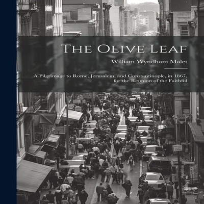 The Olive Leaf A Pilgrimage to Rome Jerusalem and Constantinople
