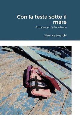 Con la testa sotto il mare: Attraverso le frontiere by Gianluca Luraschi (Italia