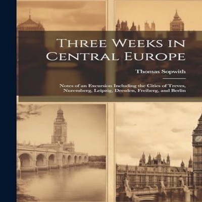 Three Weeks in Central Europe Notes of an Excursion Including the