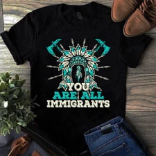 You Are All Immigrants Native American Gift Tshirt