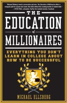 The Education of Millionaires : Everything You Won't Learn in Col