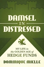 Damsel in Distressed: My Life in the Golden Age of Hedge Funds by Dominique Miel