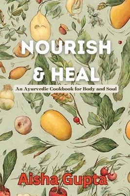 Nourish & Heal: An Ayurvedic Cookbook for Body and Soul by Aisha Gupta Paperback
