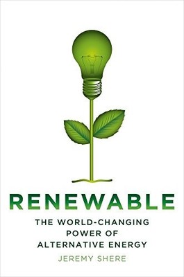 Renewable: The World-Changing Power of Alternative Energy by Shere, Jeremy