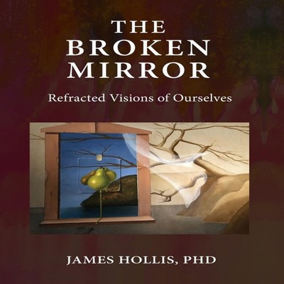 The Broken Mirror Refracted Visions of Ourselves James Hollis Har