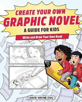 Create Your Own Graphic Novel: A Guide for Kids By David Wayne Chiu - New Cop...