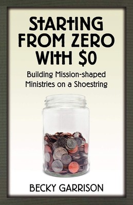 Starting from Zero with $0: Building Mission-Shaped Ministries .