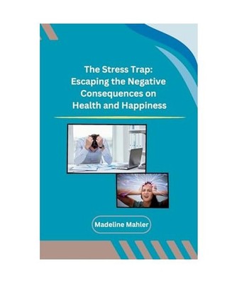 The Stress Trap: Escaping the Negative Consequences on Health and Happiness: Esc