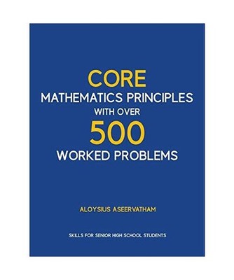 CORE MATHEMATICS PRINCIPLES with over 500 WORKED PROBLEMS: Skills for Senior Hig